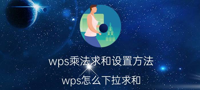 wps乘法求和设置方法 wps怎么下拉求和？